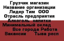 Грузчик магазин › Название организации ­ Лидер Тим, ООО › Отрасль предприятия ­ Алкоголь, напитки › Минимальный оклад ­ 26 900 - Все города Работа » Вакансии   . Тыва респ.